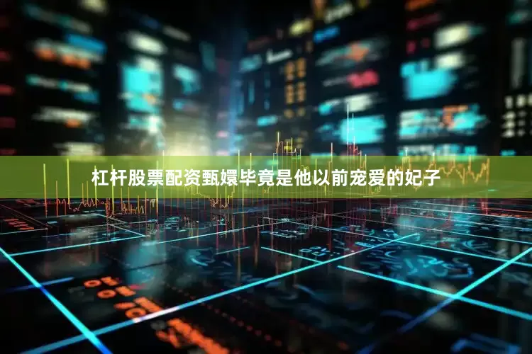 杠杆股票配资甄嬛毕竟是他以前宠爱的妃子
