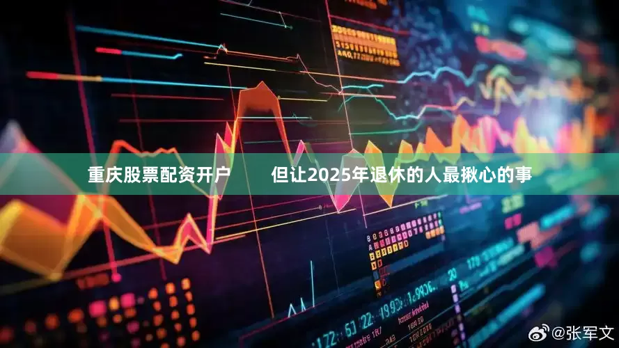 重庆股票配资开户        但让2025年退休的人最揪心的事
